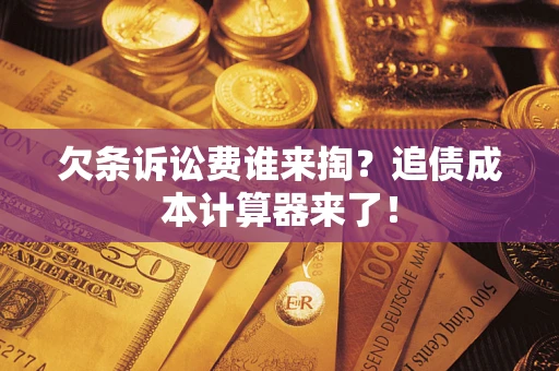 武汉欠条诉讼费谁来掏？追债成本计算器来了！