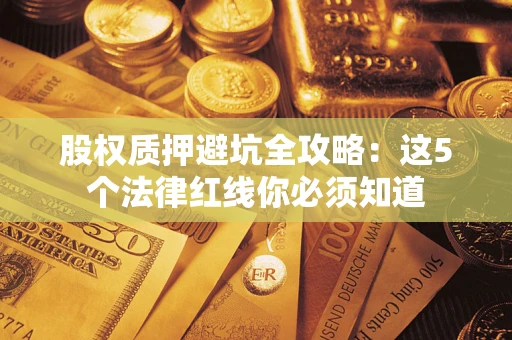 武汉股权质押避坑全攻略：这5个法律红线你必须知道