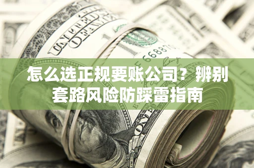 武汉怎么选正规要账公司？辨别套路风险防踩雷指南
