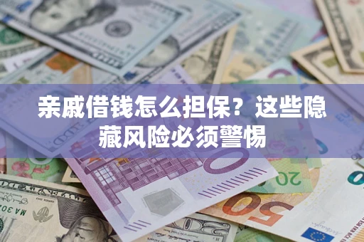 武汉亲戚借钱怎么担保？这些隐藏风险必须警惕