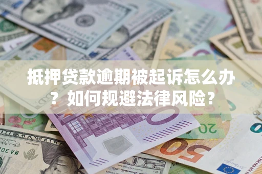 武汉抵押贷款逾期被起诉怎么办？如何规避法律风险？
