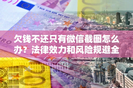 武汉欠钱不还只有微信截图怎么办？法律效力和风险规避全解析