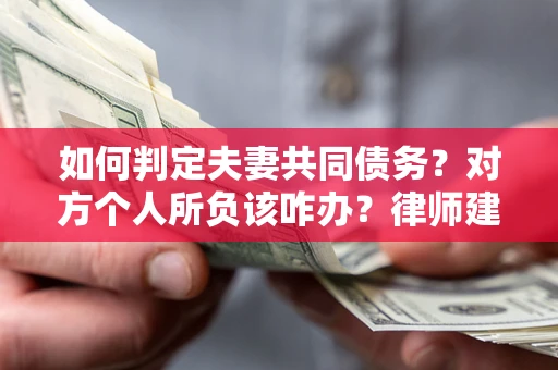 武汉如何判定夫妻共同债务？对方个人所负该咋办？律师建议