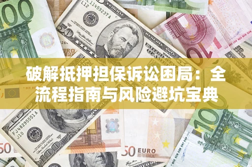 武汉破解抵押担保诉讼困局:全流程指南与风险避坑宝典 武汉破解抵押担保诉讼困局:全流程指南与风险避坑宝典