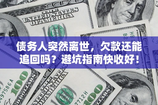 武汉债务人突然离世，欠款还能追回吗？避坑指南快收好！