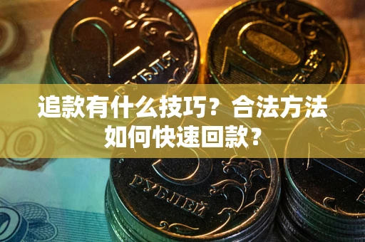 武汉追款有什么技巧？合法方法如何快速回款？
