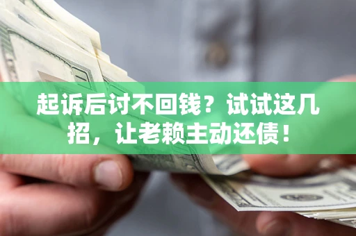 武汉起诉后讨不回钱？试试这几招，让老赖主动还债！