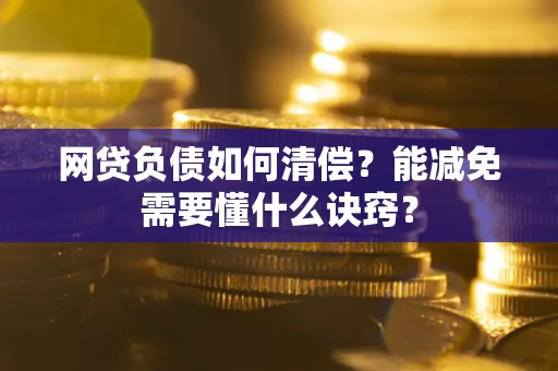 武汉网贷负债如何清偿？能减免需要懂什么诀窍？