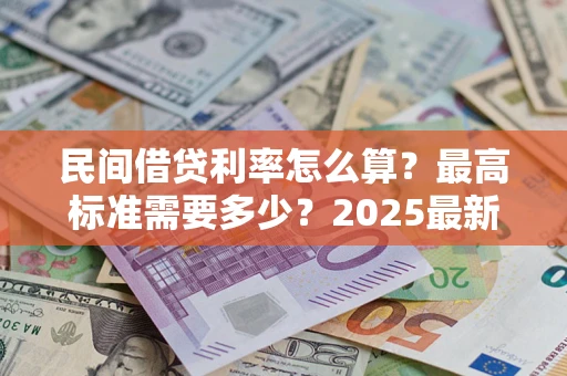 武汉民间借贷利率怎么算？最高标准需要多少？2025最新避坑指南