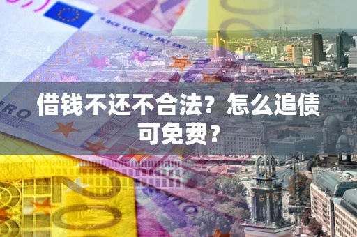 武汉借钱不还不合法？怎么追债可免费？