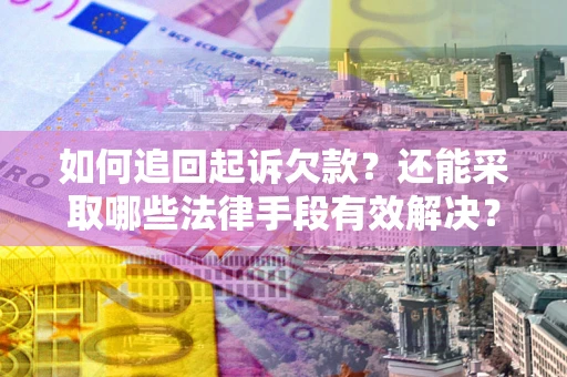 武汉如何追回起诉欠款？还能采取哪些法律手段有效解决？