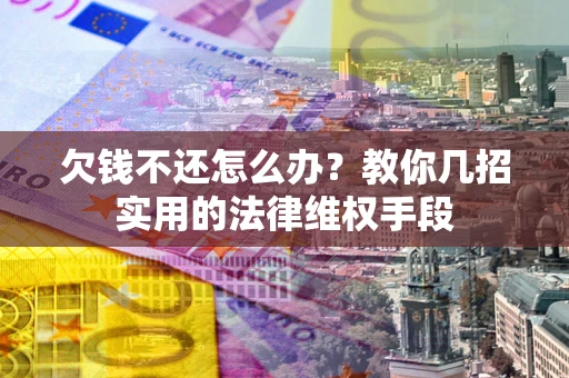 武汉欠钱不还怎么办？教你几招实用的法律维权手段