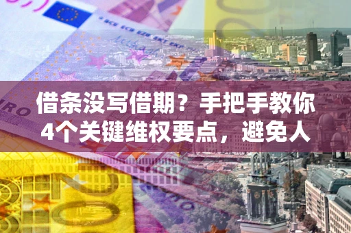 武汉借条没写借期？手把手教你4个关键维权要点，避免人财两空