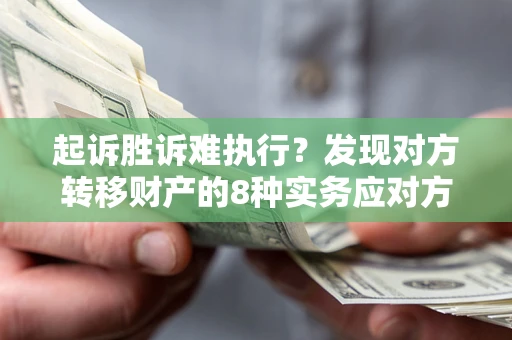 武汉起诉胜诉难执行？发现对方转移财产的8种实务应对方案