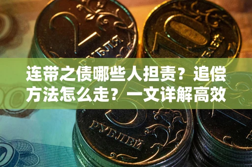 武汉连带之债哪些人担责？追偿方法怎么走？一文详解高效维权流程