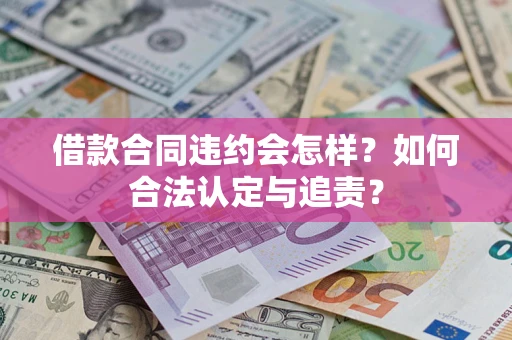 武汉借款合同违约会怎样？如何合法认定与追责？