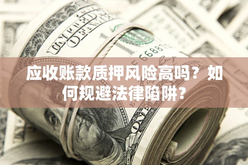 武汉应收账款质押风险高吗？如何规避法律陷阱？