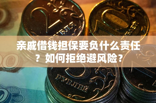 武汉亲戚借钱担保要负什么责任？如何拒绝避风险？