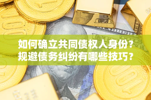 武汉如何确立共同债权人身份？规避债务纠纷有哪些技巧？