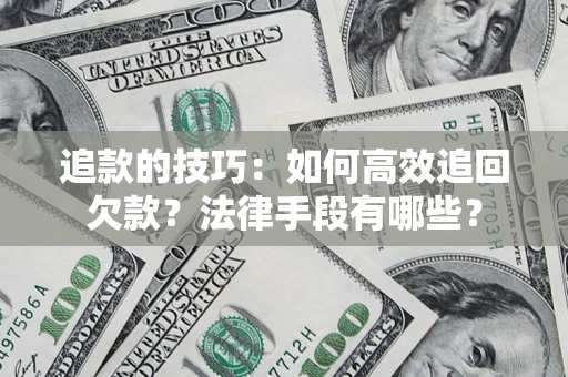 武汉追款的技巧：如何高效追回欠款？法律手段有哪些？