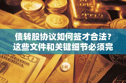 武汉债转股协议如何签才合法？这些文件和关键细节必须完整