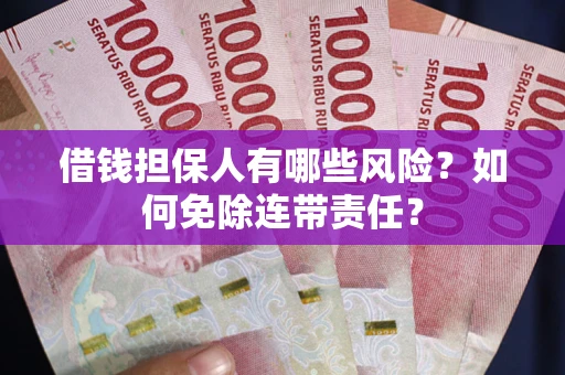 武汉借钱担保人有哪些风险？如何免除连带责任？