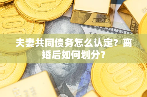 武汉夫妻共同债务怎么认定？离婚后如何划分？