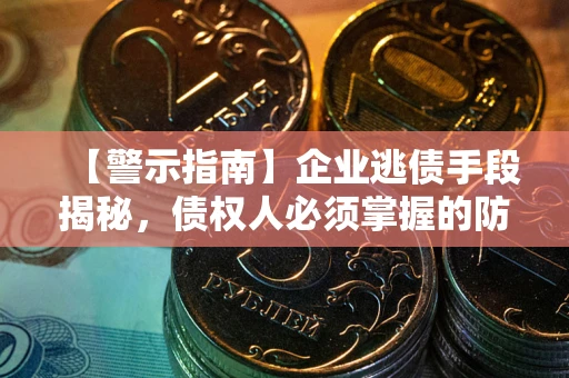武汉【警示指南】企业逃债手段揭秘，债权人必须掌握的防坑宝典