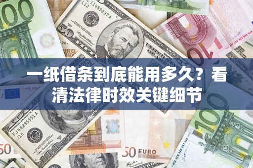 武汉一纸借条到底能用多久？看清法律时效关键细节