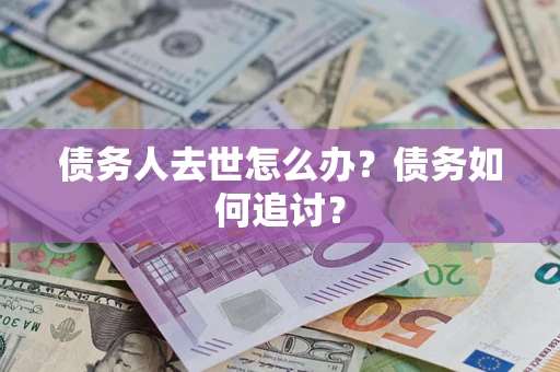 武汉债务人去世怎么办？债务如何追讨？