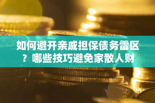 武汉如何避开亲戚担保债务雷区？哪些技巧避免家散人财