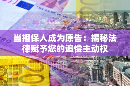 武汉当担保人成为原告:揭秘法律赋予您的追偿主动权 武汉当担保人成为原告:揭秘法律赋予您的追偿主动权
