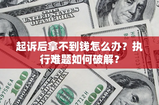 武汉起诉后拿不到钱怎么办?执行难题如何破解? 武汉起诉后拿不到钱怎么办?执行难题如何破解?