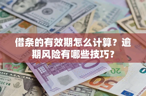 武汉借条的有效期怎么计算？逾期风险有哪些技巧？