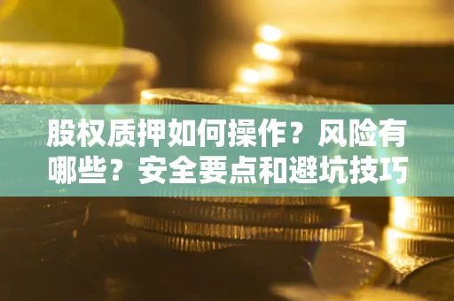 武汉股权质押如何操作？风险有哪些？安全要点和避坑技巧？