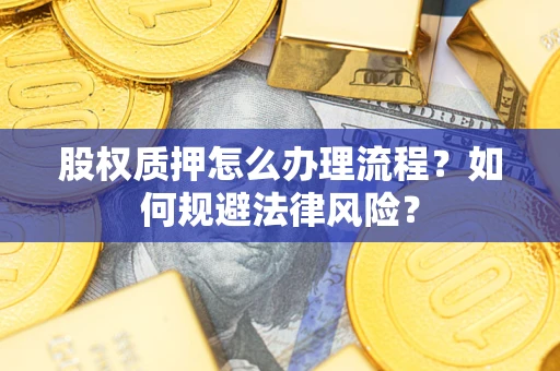 武汉股权质押怎么办理流程？如何规避法律风险？