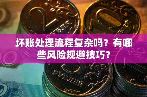 武汉坏账处理流程复杂吗？有哪些风险规避技巧？