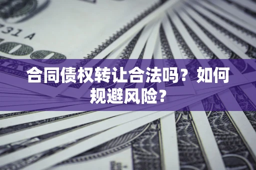 武汉合同债权转让合法吗?如何规避风险? 武汉合同债权转让合法吗?如何规避风险?