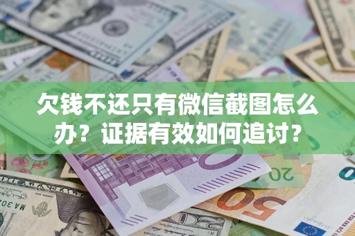 武汉欠钱不还只有微信截图怎么办？证据有效如何追讨？