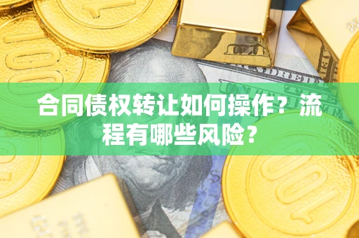 武汉合同债权转让如何操作？流程有哪些风险？