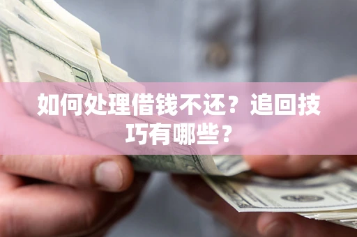 武汉如何处理借钱不还？追回技巧有哪些？