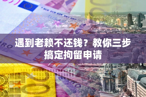 武汉遇到老赖不还钱？教你三步搞定拘留申请