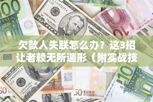 武汉欠款人失联怎么办？这3招让老赖无所遁形（附实战技巧）