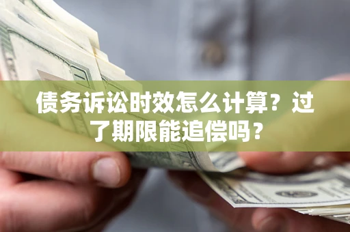 武汉债务诉讼时效怎么计算？过了期限能追偿吗？
