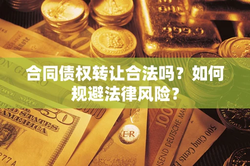 武汉合同债权转让合法吗？如何规避法律风险？