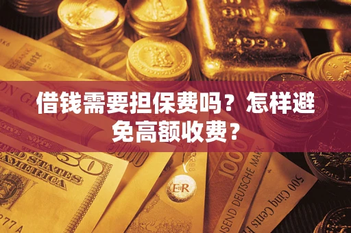 武汉借钱需要担保费吗？怎样避免高额收费？