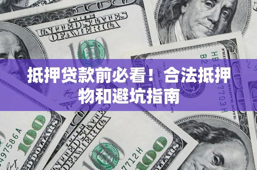 武汉抵押贷款前必看！合法抵押物和避坑指南