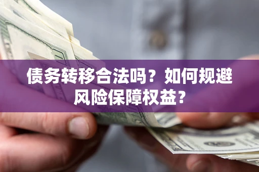 武汉债务转移合法吗？如何规避风险保障权益？