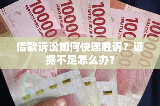 武汉借款诉讼如何快速胜诉？证据不足怎么办？