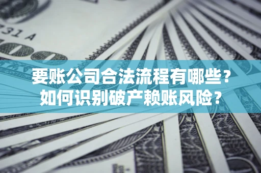 武汉要账公司合法流程有哪些？如何识别破产赖账风险？